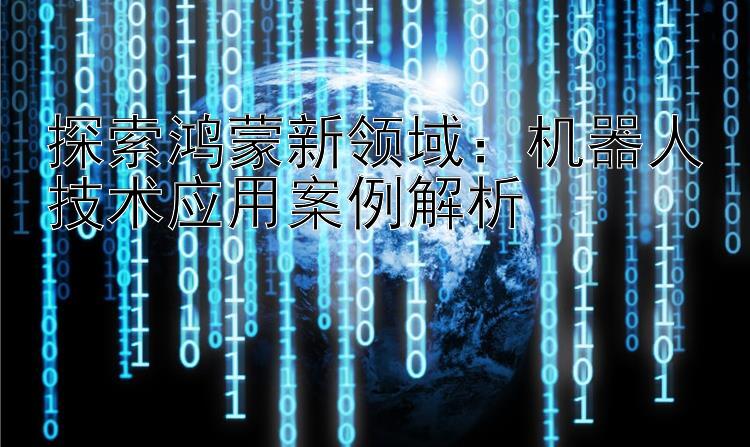 探索鸿蒙新领域：机器人技术应用案例解析