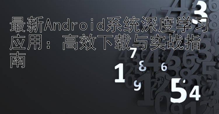 最新Android系统深度学习应用：高效下载与实战指南