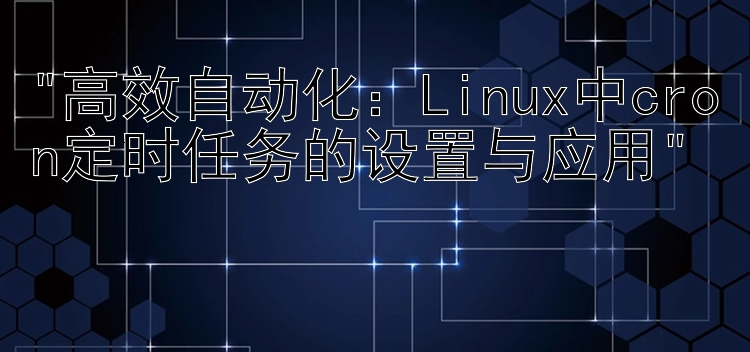 高效自动化：Linux中cron定时任务的设置与应用