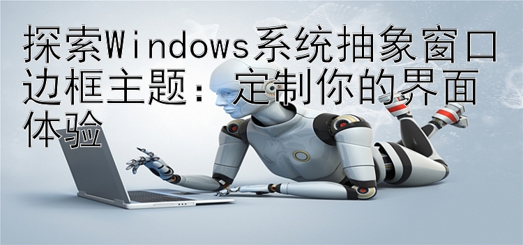 探索Windows系统抽象窗口边框主题：定制你的界面体验