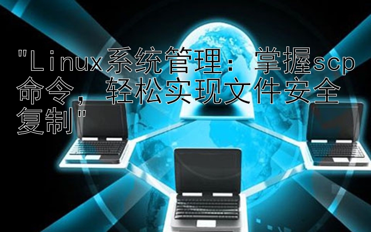 Linux系统管理：掌握scp命令，轻松实现文件安全复制