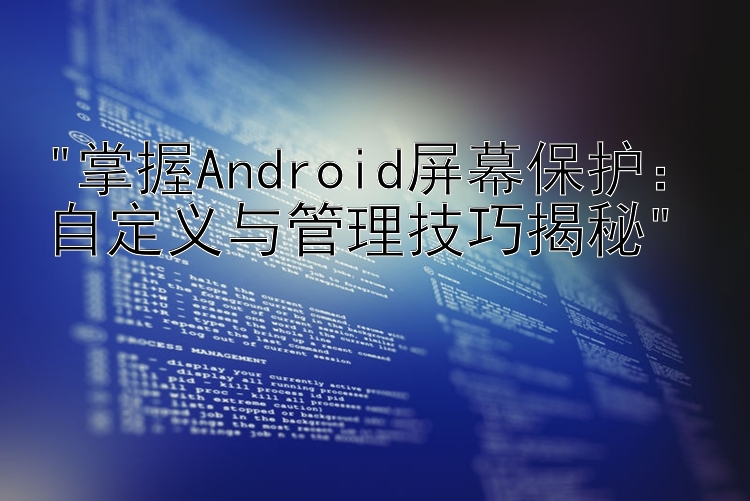 掌握Android屏幕保护：自定义与管理技巧揭秘