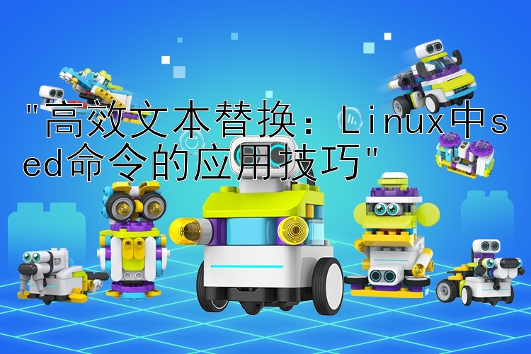 高效文本替换：Linux中sed命令的应用技巧