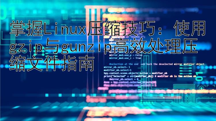 掌握Linux压缩技巧：使用gzip与gunzip高效处理压缩文件指南