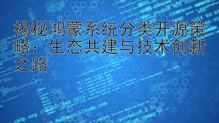 揭秘鸿蒙系统分类开源策略：生态共建与技术创新之路