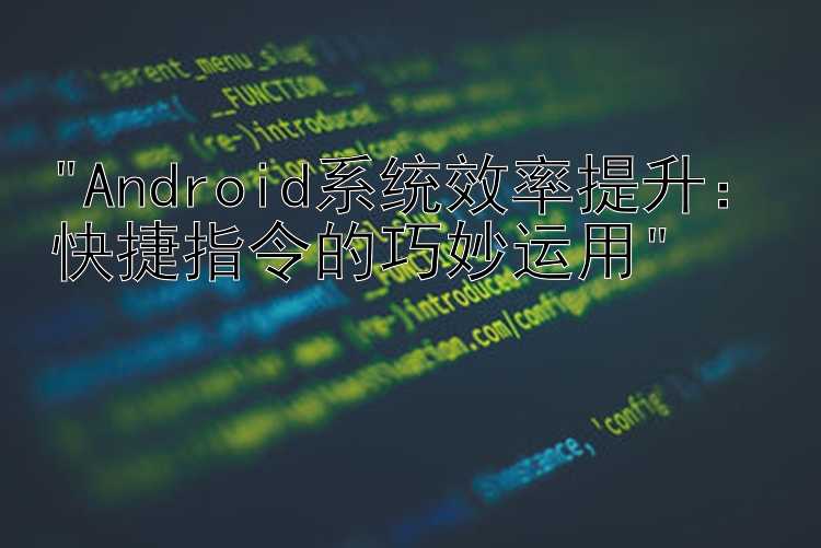 Android系统效率提升：快捷指令的巧妙运用