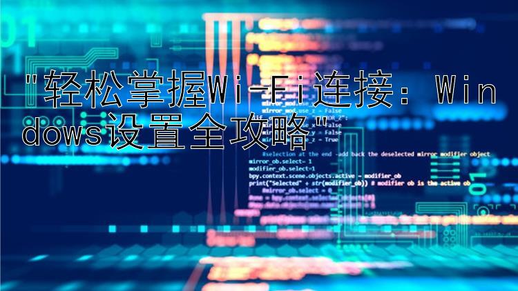 轻松掌握Wi-Fi连接：Windows设置全攻略