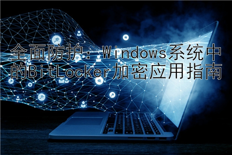 全面防护：Windows系统中的BitLocker加密应用指南