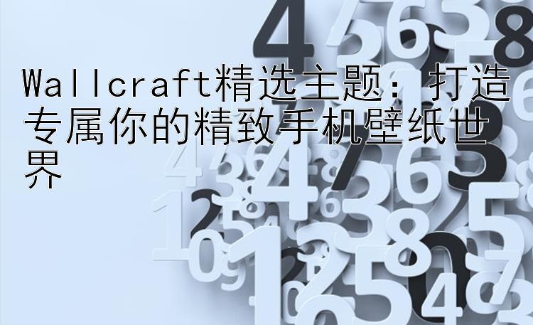 Wallcraft精选主题：打造专属你的精致手机壁纸世界