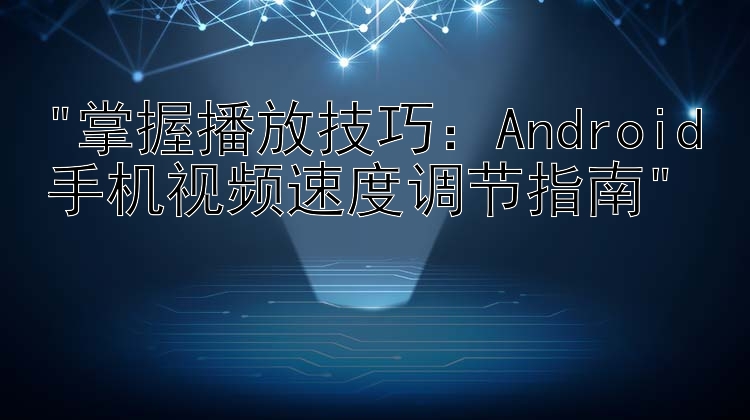 掌握播放技巧：Android手机视频速度调节指南