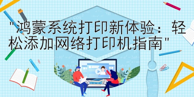 鸿蒙系统打印新体验：轻松添加网络打印机指南