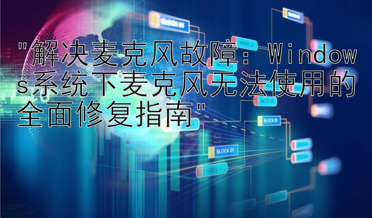 解决麦克风故障：Windows系统下麦克风无法使用的全面修复指南