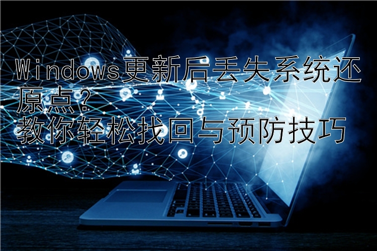 Windows更新后丢失系统还原点？  教你轻松找回与预防技巧