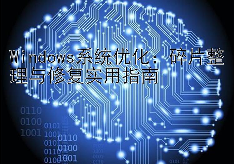 Windows系统优化：碎片整理与修复实用指南