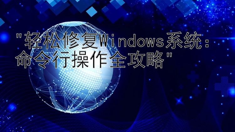 轻松修复Windows系统：命令行操作全攻略