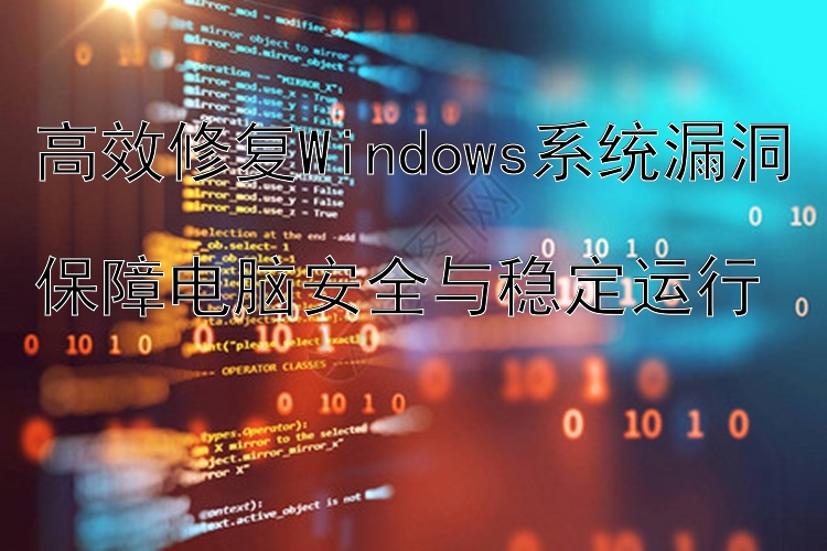 高效修复Windows系统漏洞  保障电脑安全与稳定运行