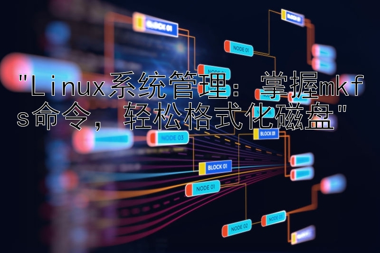 Linux系统管理：掌握mkfs命令，轻松格式化磁盘