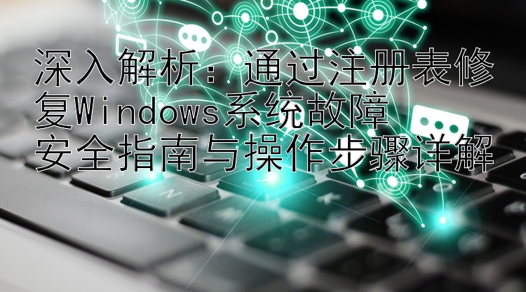 深入解析：通过注册表修复Windows系统故障  安全指南与操作步骤详解