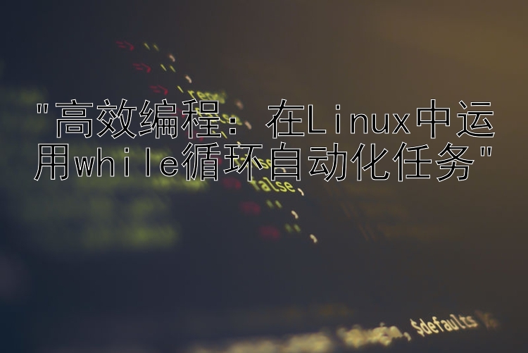 高效编程：在Linux中运用while循环自动化任务