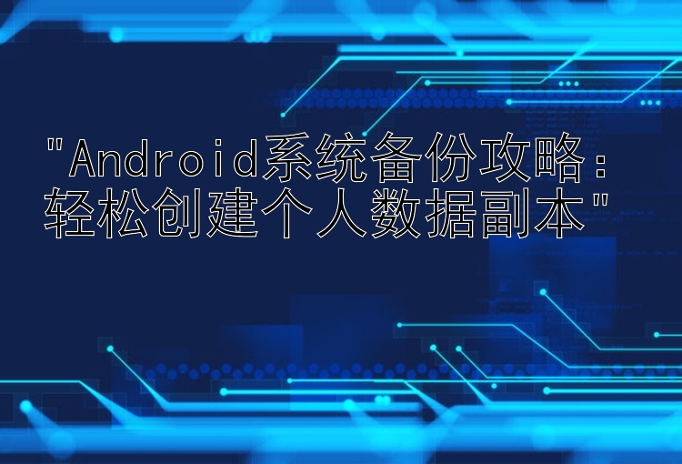 Android系统备份攻略：轻松创建个人数据副本