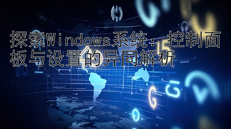 探索Windows系统：控制面板与设置的异同解析