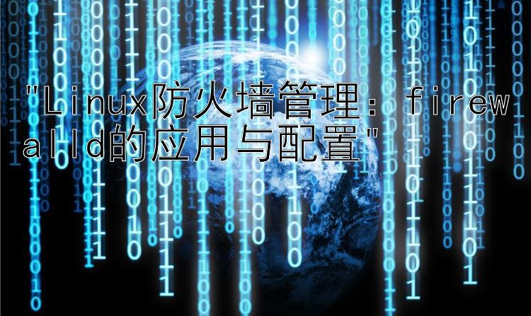 Linux防火墙管理：firewalld的应用与配置