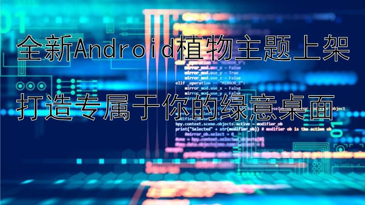 全新Android植物主题上架  打造专属于你的绿意桌面