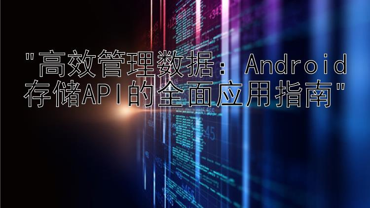 高效管理数据：Android存储API的全面应用指南