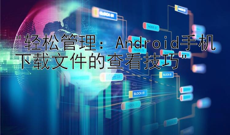 轻松管理：Android手机下载文件的查看技巧