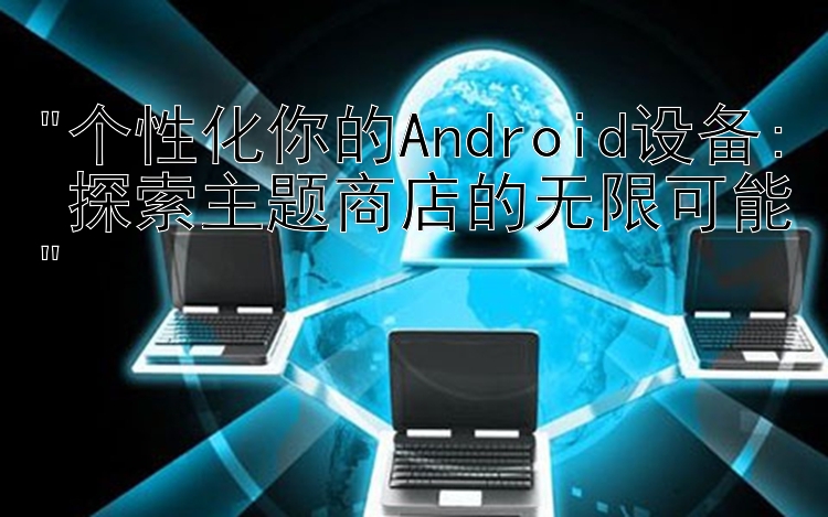 个性化你的Android设备: 探索主题商店的无限可能