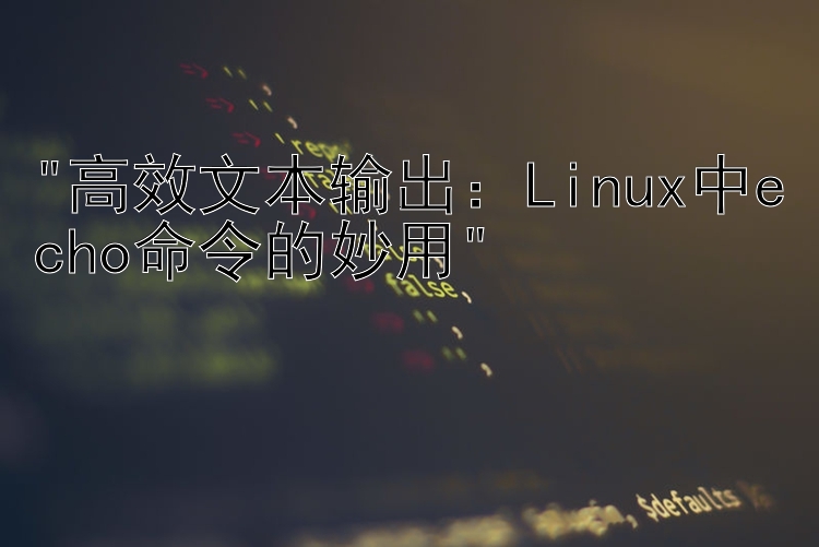 高效文本输出：Linux中echo命令的妙用