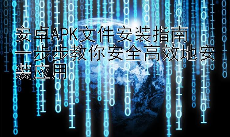 安卓APK文件安装指南  一步步教你安全高效地安装应用