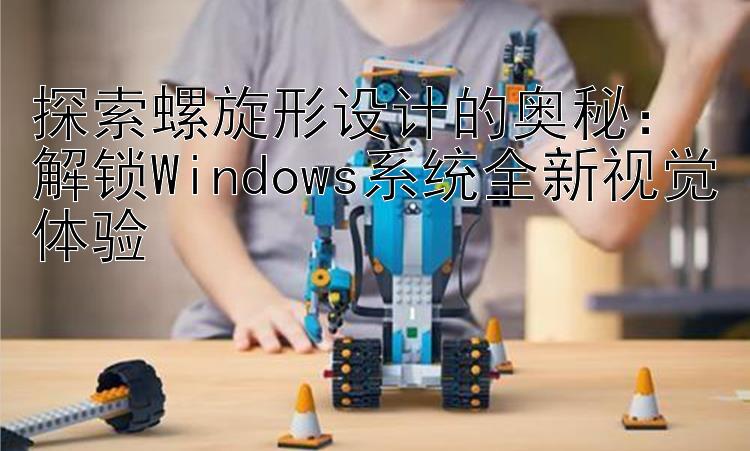 探索螺旋形设计的奥秘：解锁Windows系统全新视觉体验