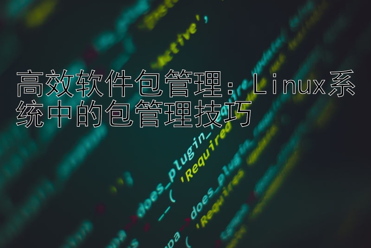 高效软件包管理：Linux系统中的包管理技巧