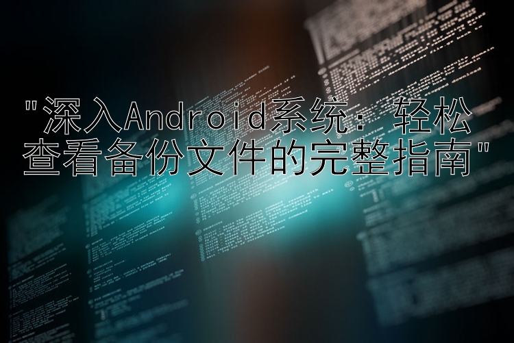 深入Android系统：轻松查看备份文件的完整指南