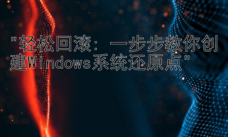 轻松回滚: 一步步教你创建Windows系统还原点