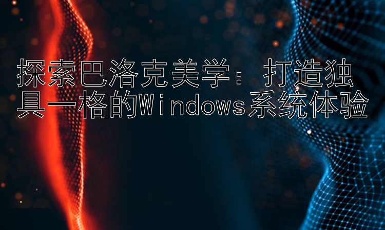 探索巴洛克美学：打造独具一格的Windows系统体验