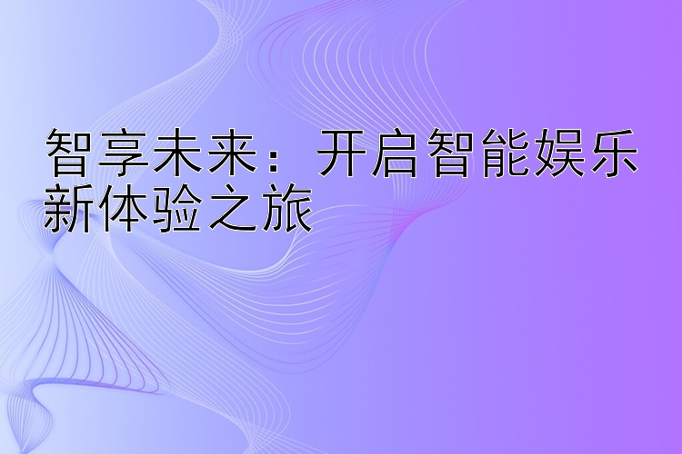 智享未来：开启智能娱乐新体验之旅