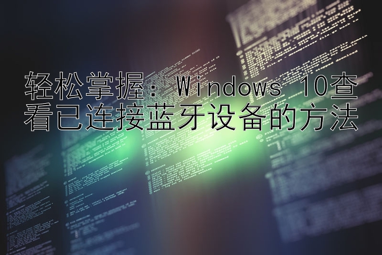 轻松掌握：Windows 10查看已连接蓝牙设备的方法