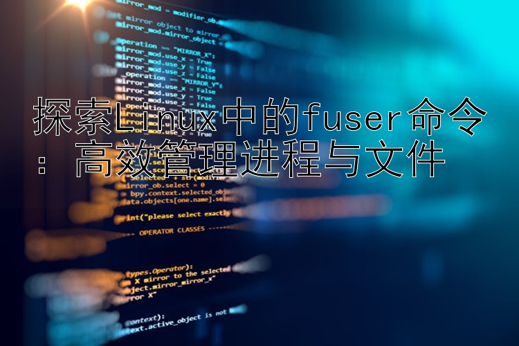 探索Linux中的fuser命令：高效管理进程与文件