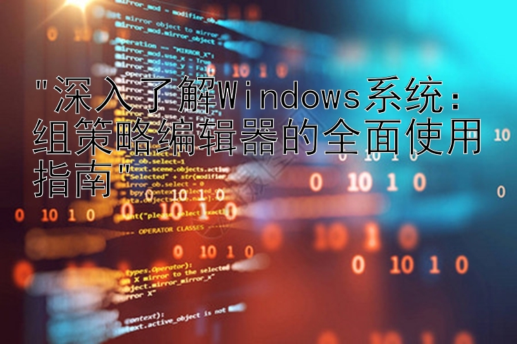 深入了解Windows系统：组策略编辑器的全面使用指南