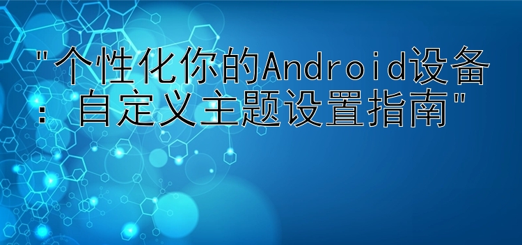 个性化你的Android设备：自定义主题设置指南