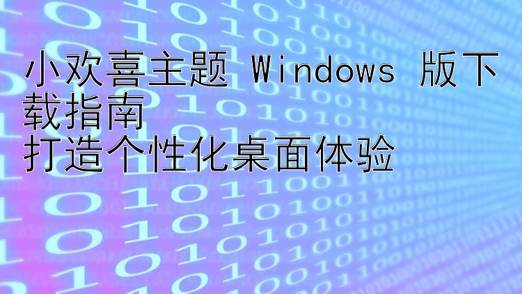 小欢喜主题 Windows 版下载指南  打造个性化桌面体验