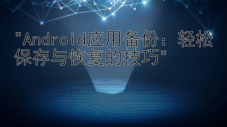 Android应用备份：轻松保存与恢复的技巧