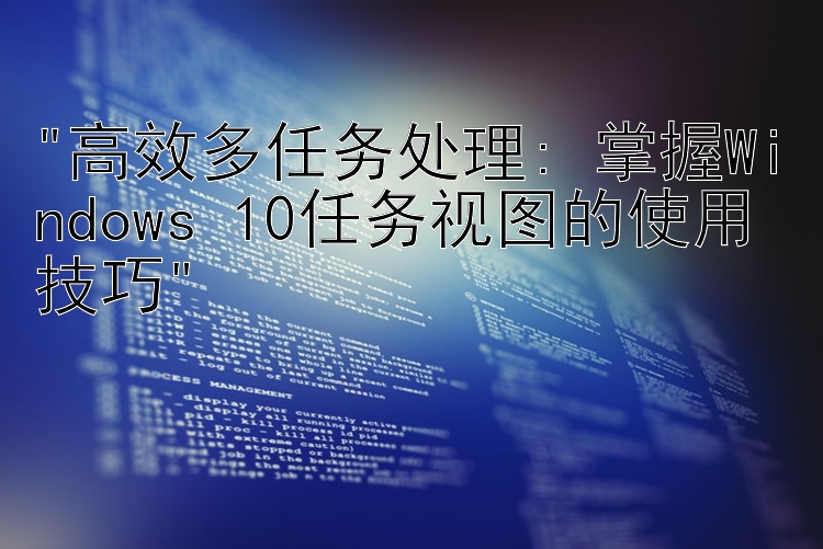 高效多任务处理: 掌握Windows 10任务视图的使用技巧