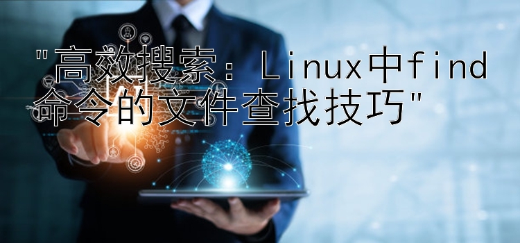 高效搜索：Linux中find命令的文件查找技巧