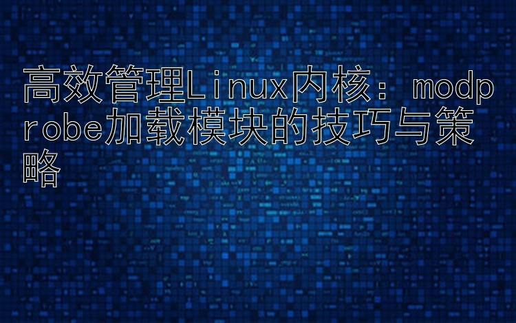 高效管理Linux内核：modprobe加载模块的技巧与策略