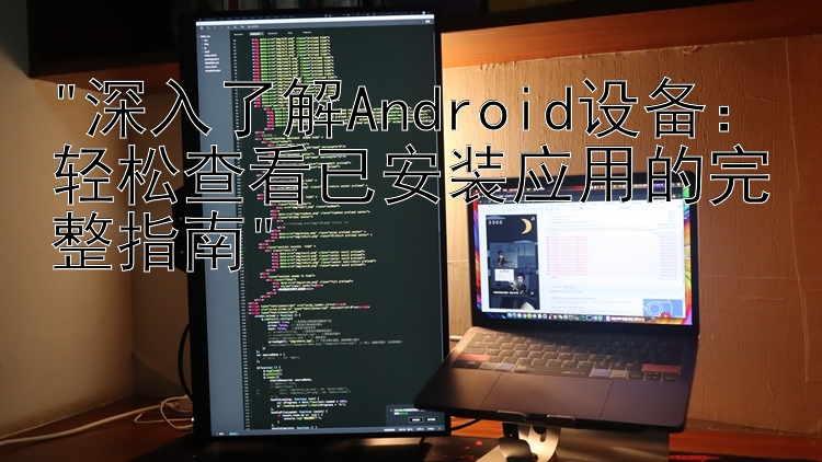 深入了解Android设备：轻松查看已安装应用的完整指南