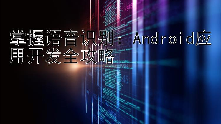 掌握语音识别：Android应用开发全攻略