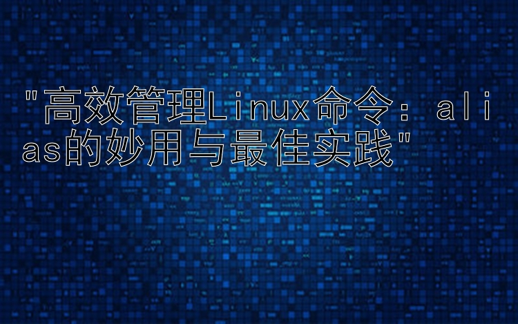 高效管理Linux命令：alias的妙用与最佳实践